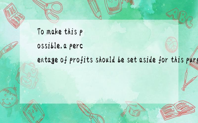 To make this possible,a percentage of profits should be set aside for this purpose翻译句子 set aside