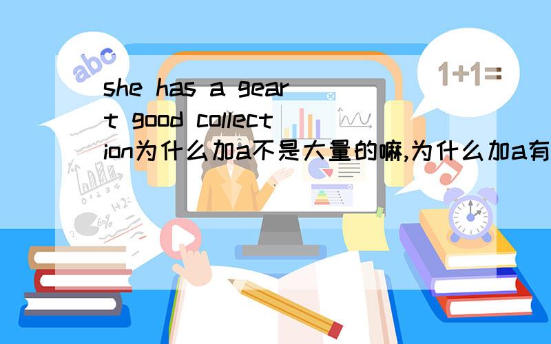 she has a geart good collection为什么加a不是大量的嘛,为什么加a有很多收藏品，既然是很多了，为什么加a