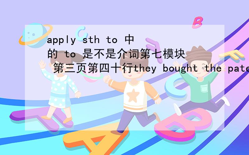 apply sth to 中的 to 是不是介词第七模块 第三页第四十行they bought the patent and applied the technology to createthe transister radio.中的 creat 不用creating