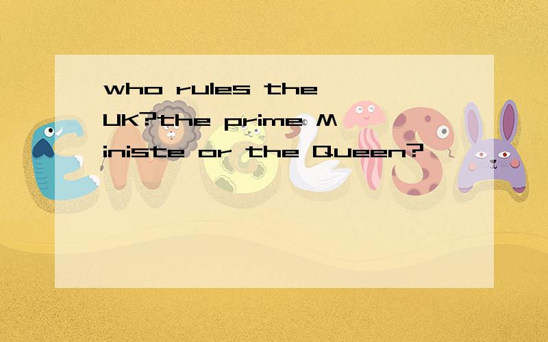 who rules the UK?the prime Ministe or the Queen?