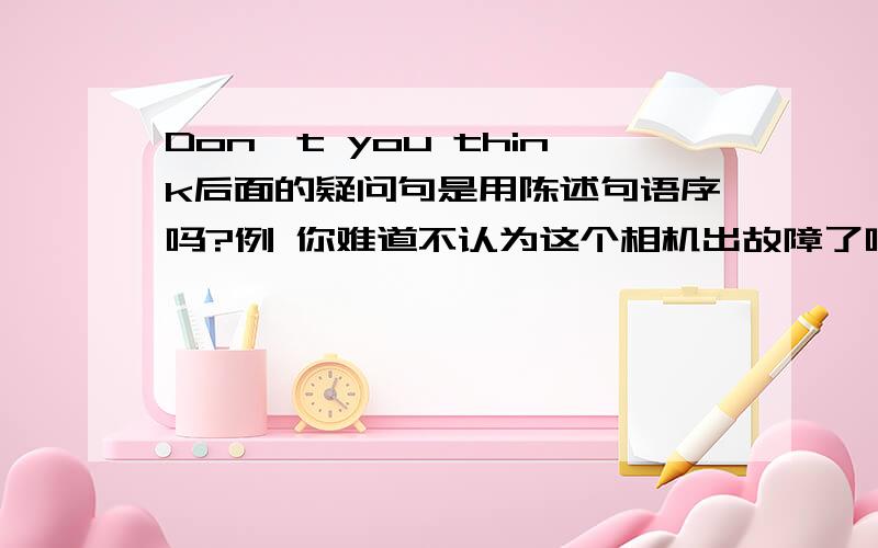 Don't you think后面的疑问句是用陈述句语序吗?例 你难道不认为这个相机出故障了吗?Don't you think ____ ____ ____ ____with this camera?如果填there is something wrong ,something 要不要改成anything?