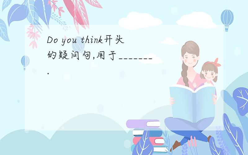 Do you think开头的疑问句,用于_______.