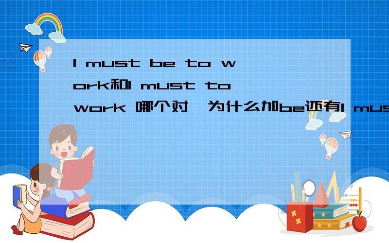 l must be to work和l must to work 哪个对,为什么加be还有l must go to work