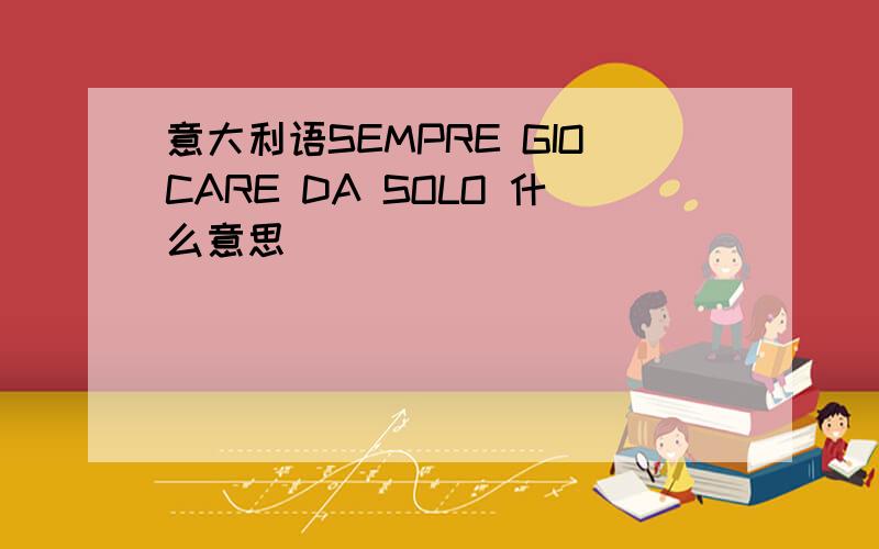 意大利语SEMPRE GIOCARE DA SOLO 什么意思