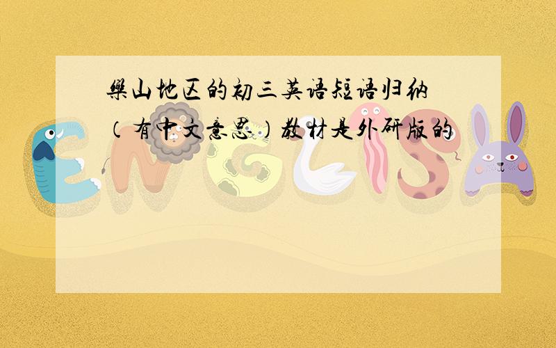 乐山地区的初三英语短语归纳 （有中文意思）教材是外研版的