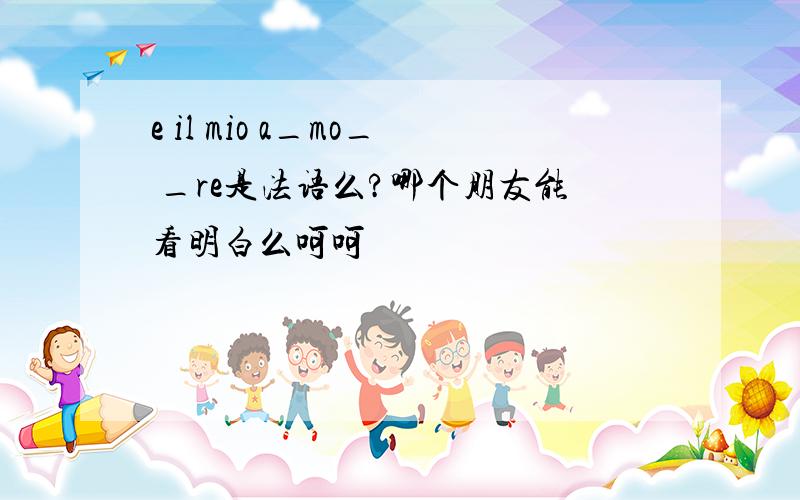 e il mio a_mo_ _re是法语么?哪个朋友能看明白么呵呵