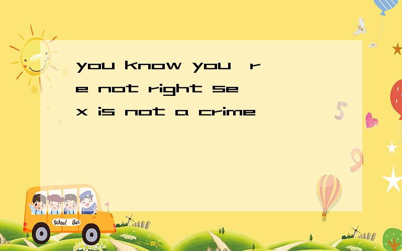 you know you're not right sex is not a crime