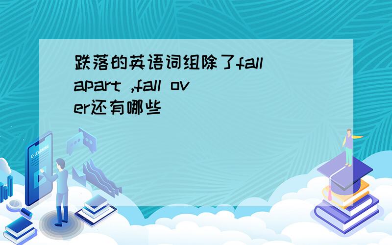 跌落的英语词组除了fall apart ,fall over还有哪些