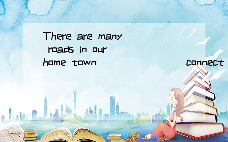 There are many roads in our home town _______(connect) to the cities around our country.我觉得用connecting，可答案却是connected，