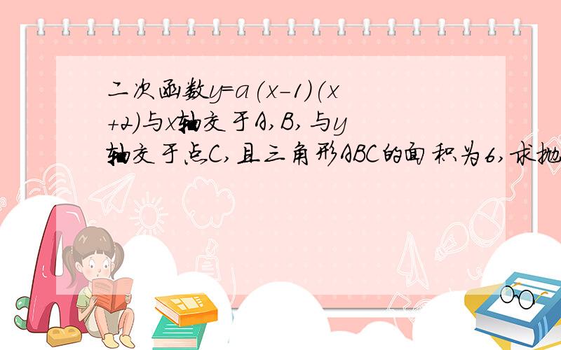 二次函数y=a(x-1)(x+2)与x轴交于A,B,与y轴交于点C,且三角形ABC的面积为6,求抛物线的解析式