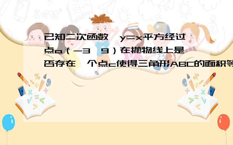 已知二次函数,y=x平方经过点a（-3,9）在抛物线上是否存在一个点c使得三角形ABC的面积等于三角形AOB面积的一半