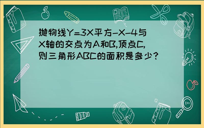 抛物线Y=3X平方-X-4与X轴的交点为A和B,顶点C,则三角形ABC的面积是多少?