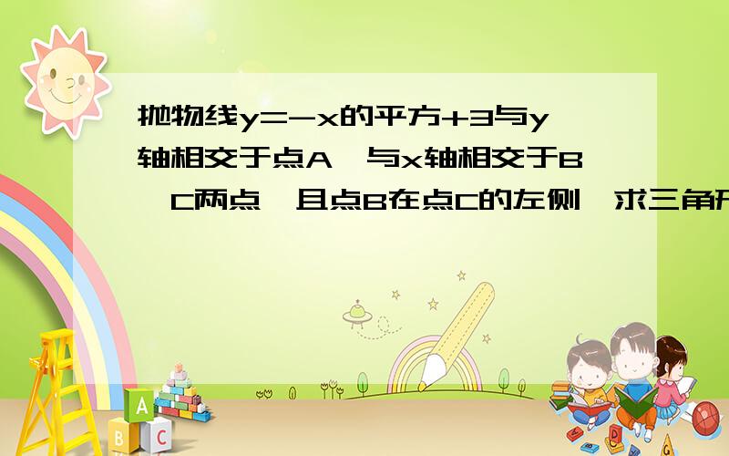 抛物线y=-x的平方+3与y轴相交于点A,与x轴相交于B,C两点,且点B在点C的左侧,求三角形ABC的面积