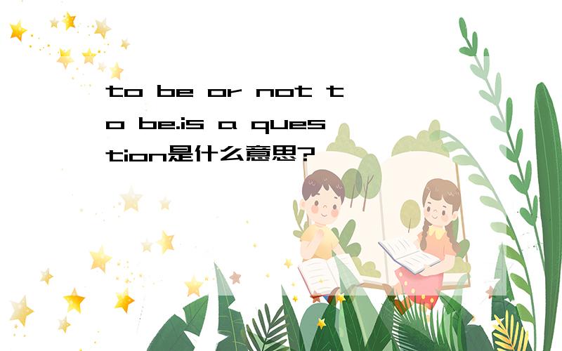 to be or not to be.is a question是什么意思?