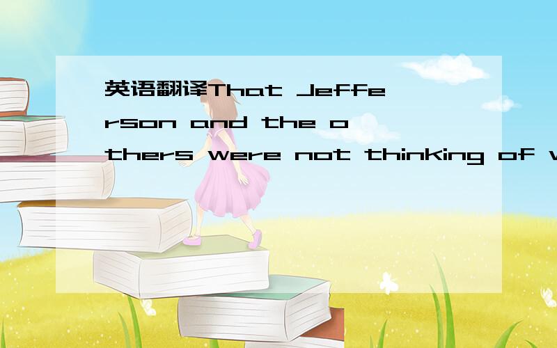 英语翻译That Jefferson and the others were not thinking of women matters less than the fact that they established a principle that made the full inclusion of women inevitable.谢谢楼下三位翻译，还是不对。