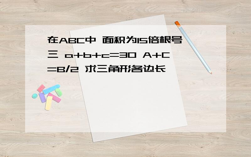 在ABC中 面积为15倍根号三 a+b+c=30 A+C=B/2 求三角形各边长