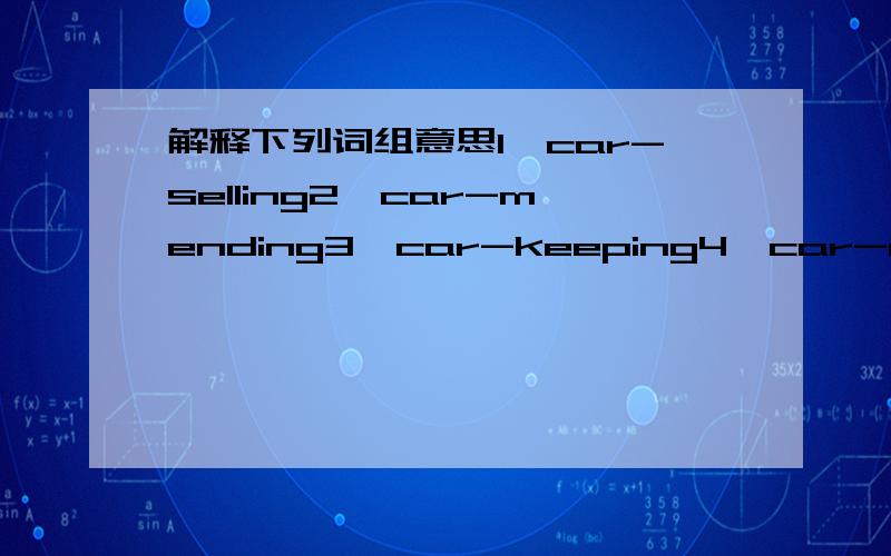 解释下列词组意思1,car-selling2,car-mending3,car-keeping4,car-making