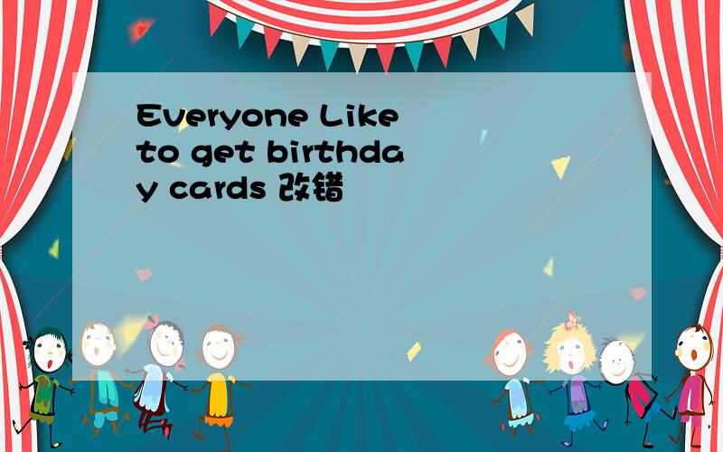 Everyone Like to get birthday cards 改错