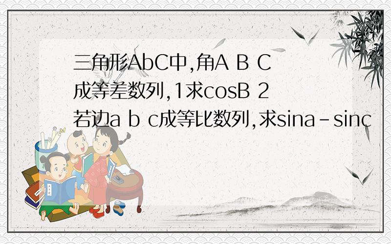 三角形AbC中,角A B C成等差数列,1求cosB 2若边a b c成等比数列,求sina-sinc