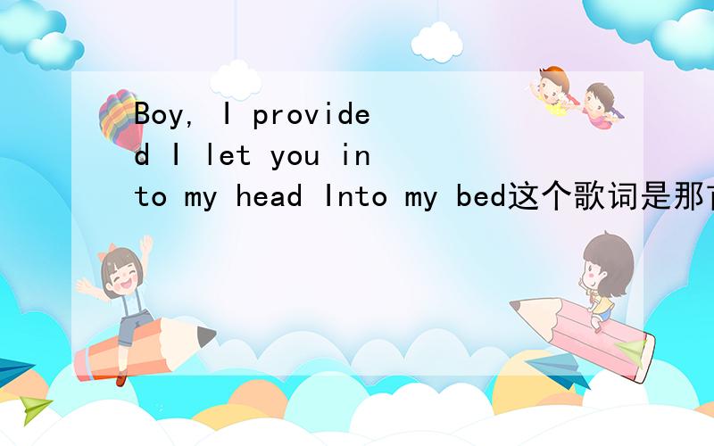 Boy, I provided I let you into my head Into my bed这个歌词是那首英文歌的