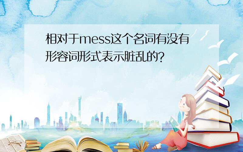 相对于mess这个名词有没有形容词形式表示脏乱的?