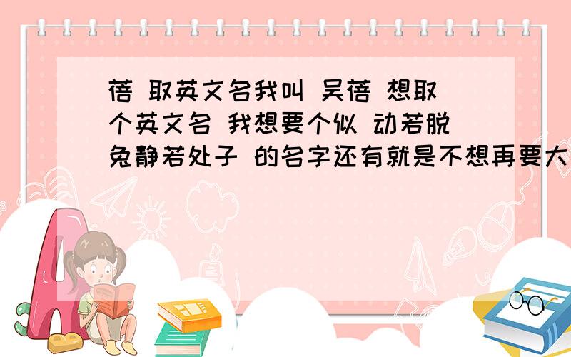 蓓 取英文名我叫 吴蓓 想取个英文名 我想要个似 动若脱兔静若处子 的名字还有就是不想再要大众的名字了我起了几个英文名   帮我看看哪个好听Peri     佩蕊Claire   克莱尔Sharpay  莎培Mikaela