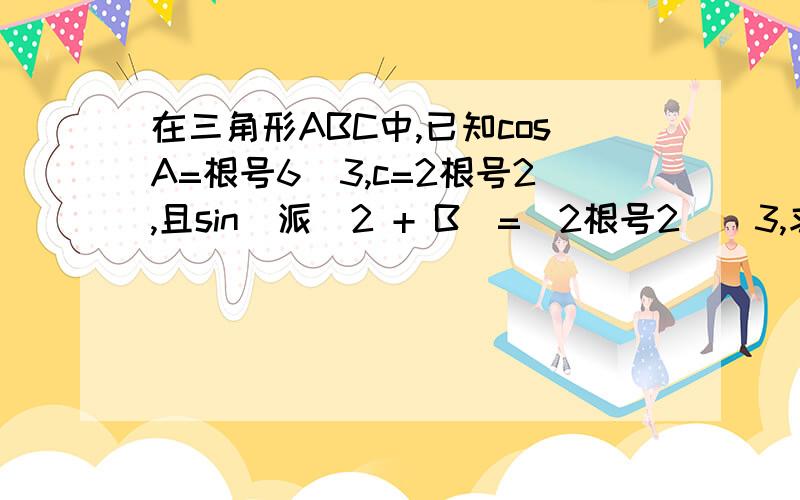 在三角形ABC中,已知cosA=根号6／3,c=2根号2,且sin（派／2 + B）=（2根号2）／3,求三角形的面积