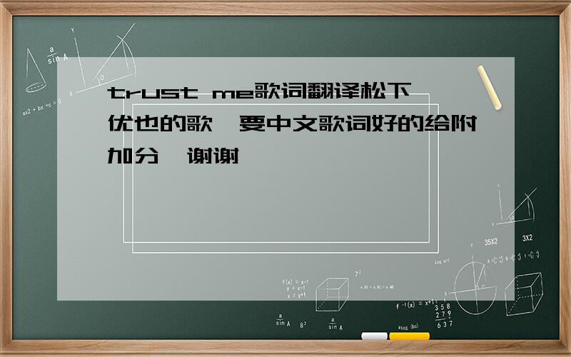 trust me歌词翻译松下优也的歌,要中文歌词好的给附加分,谢谢