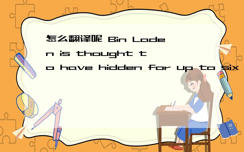 怎么翻译呢 Bin Laden is thought to have hidden for up to six years