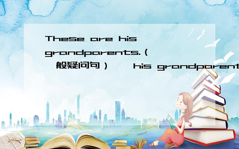 These are his grandparents.（一般疑问句）——his grandparents?