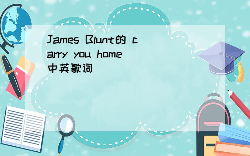 James Blunt的 carry you home 中英歌词