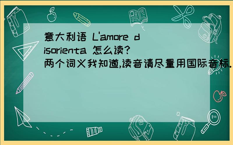 意大利语 L'amore disorienta 怎么读?两个词义我知道,读音请尽量用国际音标.