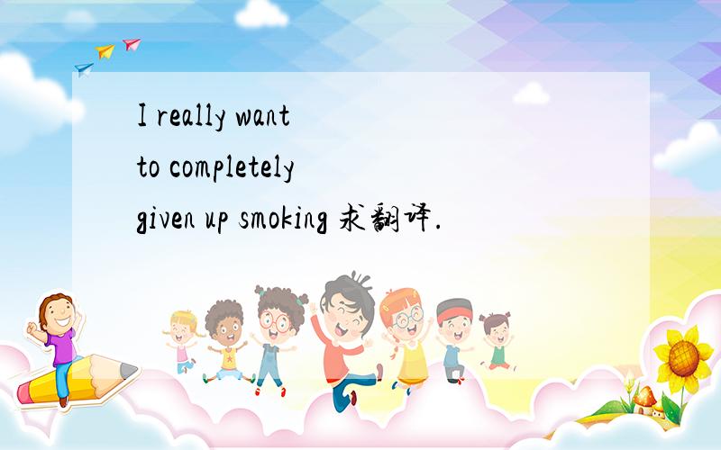 I really want to completely given up smoking 求翻译.