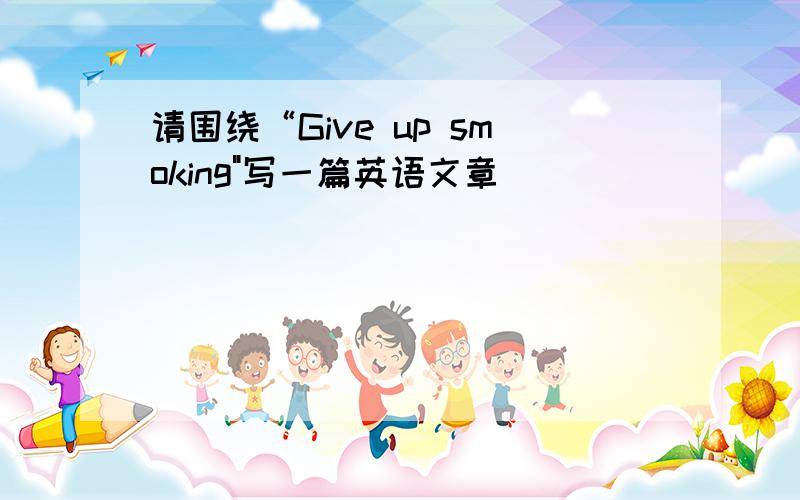 请围绕“Give up smoking