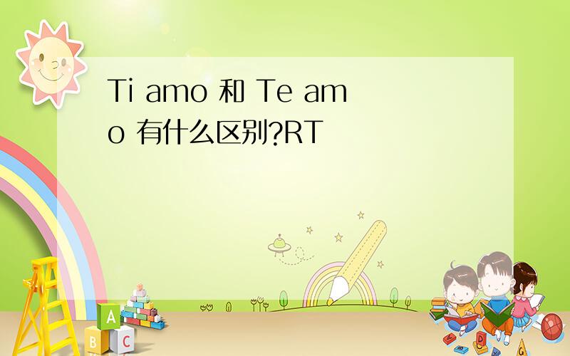 Ti amo 和 Te amo 有什么区别?RT