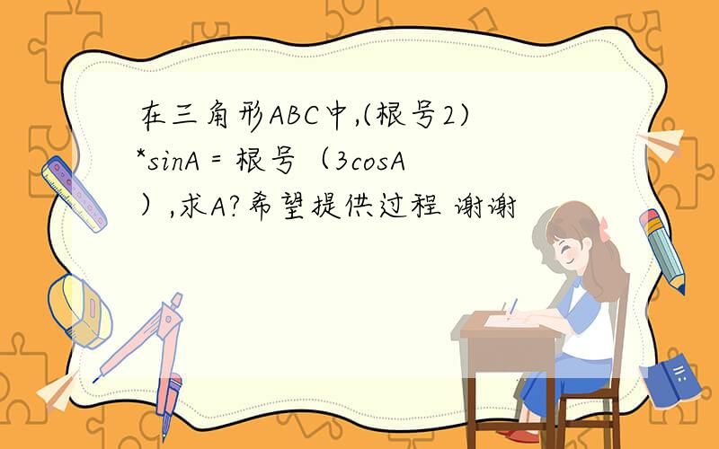 在三角形ABC中,(根号2)*sinA＝根号（3cosA）,求A?希望提供过程 谢谢