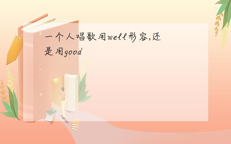 一个人唱歌用well形容,还是用good