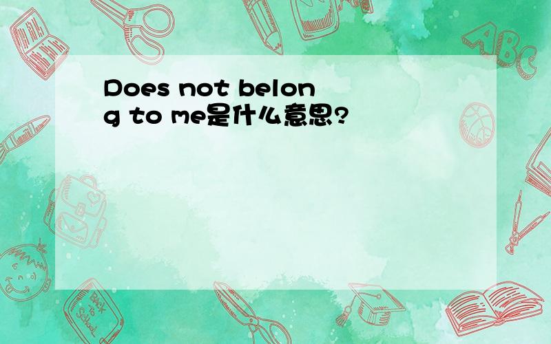 Does not belong to me是什么意思?