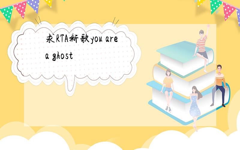 求RTA新歌you are a ghost