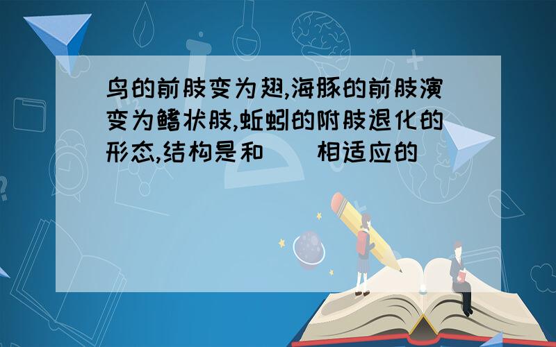 鸟的前肢变为翅,海豚的前肢演变为鳍状肢,蚯蚓的附肢退化的形态,结构是和（）相适应的