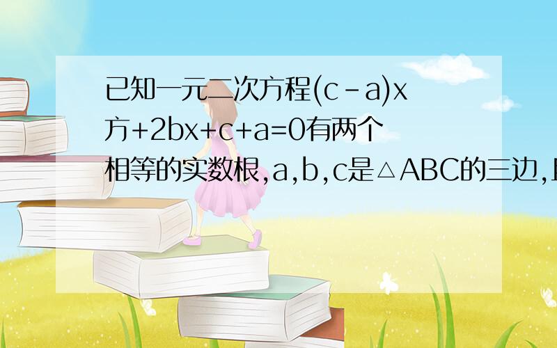 已知一元二次方程(c-a)x方+2bx+c+a=0有两个相等的实数根,a,b,c是△ABC的三边,且2b=a+c 求a：b：c