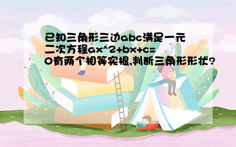 已知三角形三边abc满足一元二次方程ax^2+bx+c=0有两个相等实根,判断三角形形状?