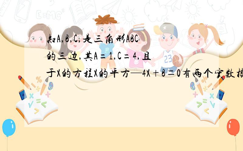 知A,B,C,是三角形ABC的三边,其A=1,C=4,且于X的方程X的平方—4X+B＝0有两个实数根,三角形ABC的形状