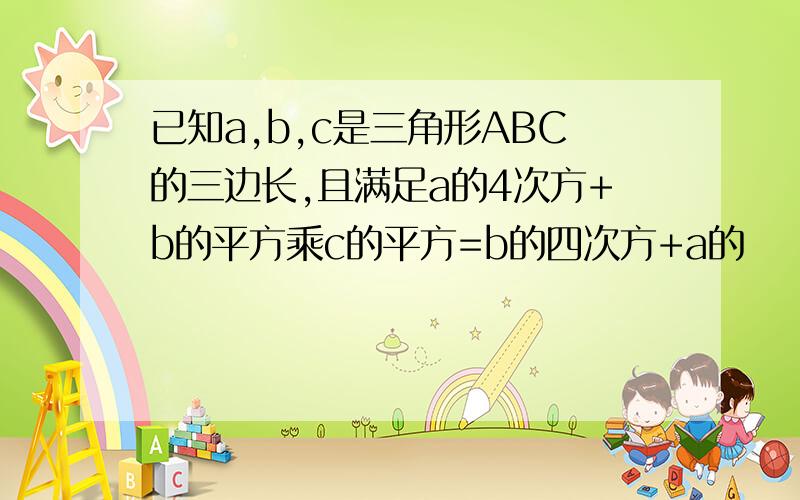 已知a,b,c是三角形ABC的三边长,且满足a的4次方+b的平方乘c的平方=b的四次方+a的