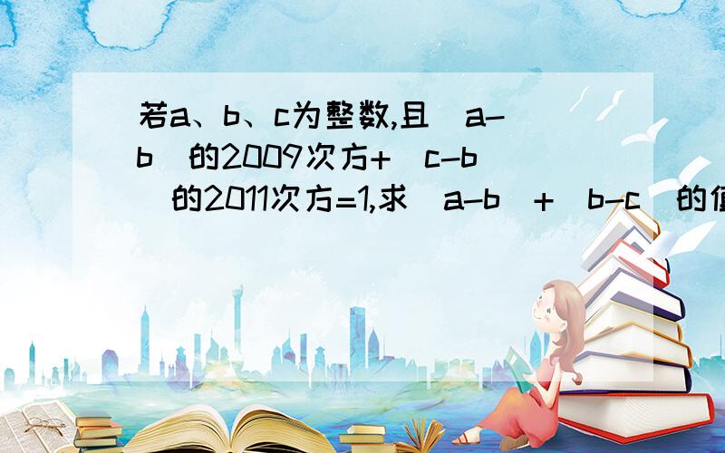 若a、b、c为整数,且|a-b|的2009次方+|c-b|的2011次方=1,求|a-b|+|b-c|的值