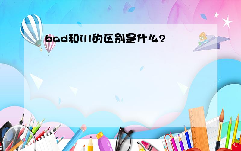 bad和ill的区别是什么?