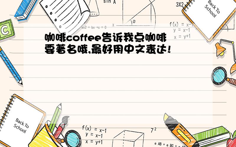 咖啡coffee告诉我点咖啡要著名哦,最好用中文表达!