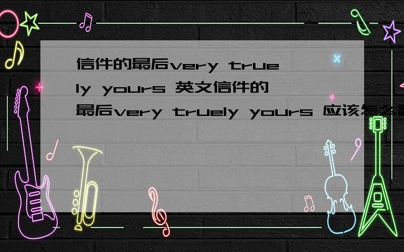 信件的最后very truely yours 英文信件的最后very truely yours 应该怎么翻译比较贴切