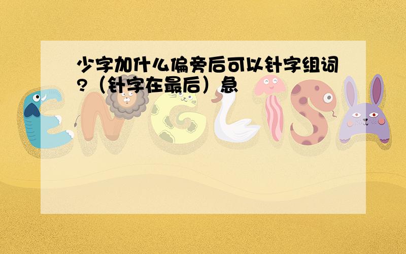 少字加什么偏旁后可以针字组词?（针字在最后）急