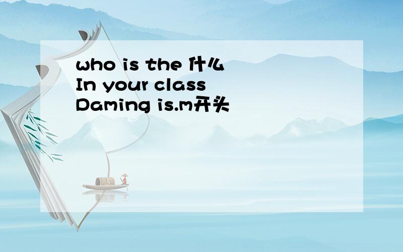 who is the 什么 In your class Daming is.m开头